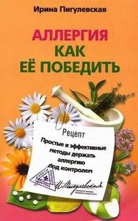 Ирина Пигулевская - «Аллергия. Как ее победить. Простые и эффективные методы держать аллергию под контролем»