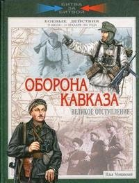 Илья Мощанский - «Оборона Кавказа. Великое отступление. 25 июля - 31 декабря 1942 года»
