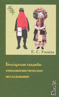 Е. С. Узенева - «Болгарская свадьба. Этнолингвистическое исследование»