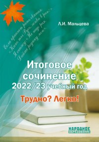 Леля Игнатьевна Мальцева - «Итоговое сочинение. 2022/23 учебный год. Трудно? Легко!»