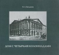 И. А. Богданов - «Дом с четырьмя колоннадами»