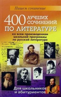 400 лучших сочинений по литературе ко всем произведениям школьной программы по русской литературе
