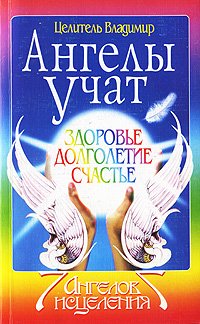 Целитель Владимир - «Ангелы учат. Здоровье. Долголетие. Счастье»