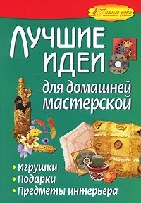 В. И. Левченко, О. В. Жабин, Е. Е. Малахова - «Лучшие идеи для домашней мастерской. Игрушки, подарки, предметы интерьера»