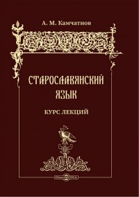 А. М. Камчатнов - «Старославянский язык. Курс лекций»