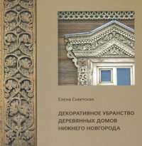 Е. В. Советская - «Декоративное убранство деревянных домов Нижнего Новгорода»