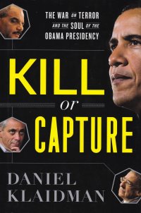 Daniel Klaidman - «Kill or Capture: The War on Terror and the Soul of the Obama Presidency. Убить или захватить: война с террором и душа президентства Обамы. Дэниел Клэйдмен»