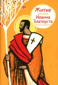 А. Б. Ткаченко - «Житие святителя Иоанна Златоуста в пересказе для детей»