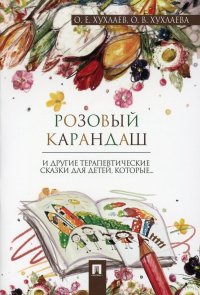 О. В. Хухлаева, О. Е. Хухлаев - «Розовый карандаш. Терапевтические сказки»