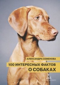 А. Семенова - «100 интересных фактов о собаках (2 изд.) (м) Семенова»