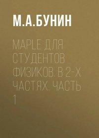 М. А. Бунин - «Maple для студентов физиков. В 2-х частях. Часть 1»