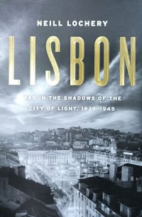 Lisbon: War in the Shadows of the City of Light, 1939-1945. Лиссабон: война в тени Города Света, 1939-1945 гг