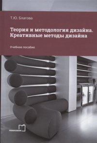 Т. Ю. Благова - «Теория и методология дизайна. Креативные методы дизайна. Учебное пособие»