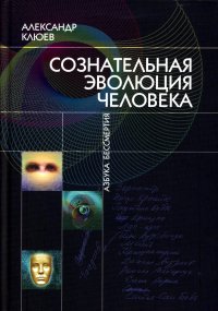 А. Клюев - «Сознательная Эволюция Человека. 5-е изд., перераб.и доп»