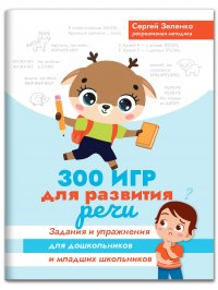 Зеленко Сергей Викторович - «300 игр для развития речи. Задания и упражнения для дошкольников и младших школьников»