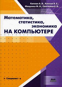 А. В. Каплан, Е. В. Овечкина, М. В. Мащенко, В. Е. Каплан - «Математика, статистика, экономика на компьютере»