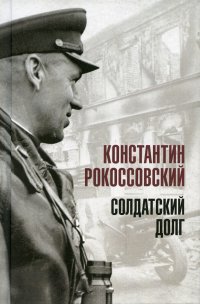 К. К. Рокоссовский - «Солдатский долг»