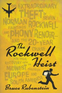 Bruce Rubenstein - «Rockwell Heist: The Extraordinary Theft of Seven Norman Rockwell Paintings and a Phony Renoir--And the 20-year Chase for Their Recovery from the Midwest Through Europe and South America. Огра»