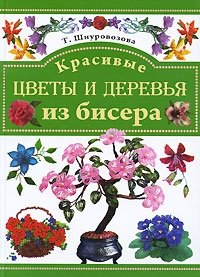 Т. Шнуровозова - «Красивые цветы и деревья из бисера»
