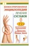 Иллюстрированная энциклопедия лечения суставов. 127 целительных упражнений по Дикулю, Нише, йоге