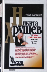 Бурлацкий Федор - «Никита Хрущев и его советники - красные, черные, белые»
