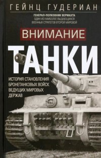 Гейнц Гудериан - «Внимание, танки! История становления бронетанковых войск ведущих мировых держав»