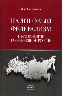 Сулейманов М.М - «Налоговый федерализм и его развитие в современной России: монография»