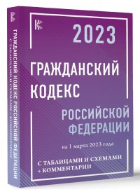 Гражданский Кодекс Российской Федерации на 1 марта 2023 года с таблицами и схемами + комментарии