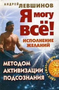Андрей Левшинов - «Я могу все! Исполнение желаний методом активизации подсознания»