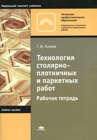 Г. И. Клюев - «Технология столярно-плотничных и паркетных работ. Рабочая тетрадь»
