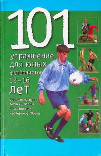 101 упражнение для юных футболистов. 12-16 лет