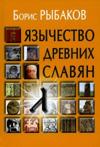 Б. А. Рыбаков - «Язычество древних славян. 3-е изд., испр»