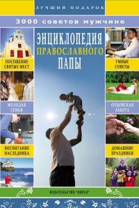 Энциклопедия православного папы. 3000 советов мужчине