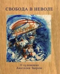 Т. Ю. Вульфович, Н. К. Вульфович - «Свобода в неволе. О художнике Анатолии Звереве»