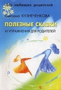 Светлана Кузнеченкова - «Полезные сказки и упражнения для родителей»