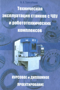 В. А. Тригубкин - «Техническая эксплуатация станков c ЧПУ и робототехнических комплексов. Курсовое и дипломное проектирование»