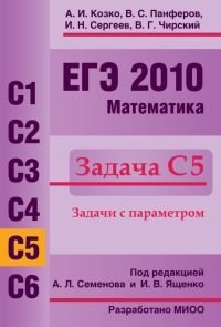 И. Н. Сергеев, А. И. Козко, В. Г. Чирский, В. С. Панферов - «ЕГЭ 2010. Математика. Задача С5»