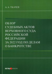А. А. Ткачев - «Обзор судебных актов Верховного Суда РФ за 2022 год по делам о банкротстве»