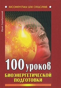 Ю. Серебрянский - «100 уроков биоэнергетической подготовки»