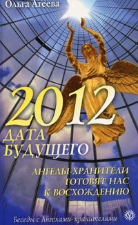Ольга Агеева - «2012 - дата будущего. Ангелы-хранители готовят нас к восхождению»