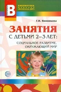 Г. И. Винникова - «Занятия с детьми 2-3 лет. Социальное развитие, окружающий мир»