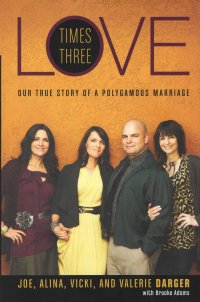 Joe Darger, Alina Darger, Vicki Darger, Valerie Darger, Brooke Adams - «Love Times Three: Our True Story of a Polygamous Marriage. Любовь втройне: наша правдивая история полигамного брака. Адамс Брук»