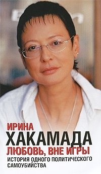 Ирина Хакамада - «Любовь, вне игры. История одного политического самоубийства»