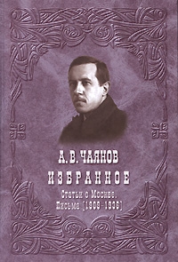 А. В. Чаянов. Избранное. Статьи о Москве. Письма (1909-1936)
