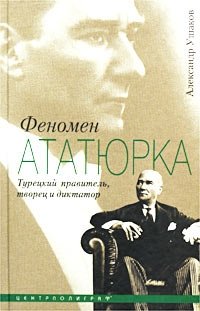 Александр Ушаков - «Феномен Ататюрка. Турецкий правитель, творец и диктатор»