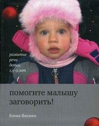 Елена Янушко - «Помогите малышу заговорить! Развитие речи у детей 1,5-3 лет»