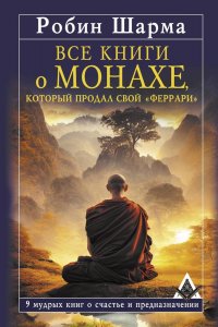 Робин Шарма - «Все книги о монахе, который продал свой «феррари». 9 мудрых книг о счастье и предназначении»
