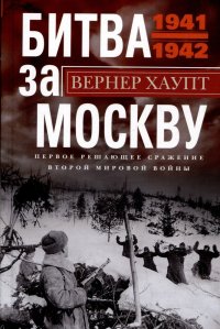 Битва за Москву. Первое решающее сражение Второй мировой войны. 1941—1942
