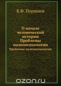 Б. Ф. Поршнев - «О начале человеческой истории»