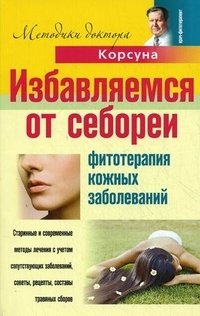 В. Ф. Корсун, Е. В. Корсун, Д. А. Корсун - «Избавляемся от себореи. Фитотерапия кожных заболеваний»